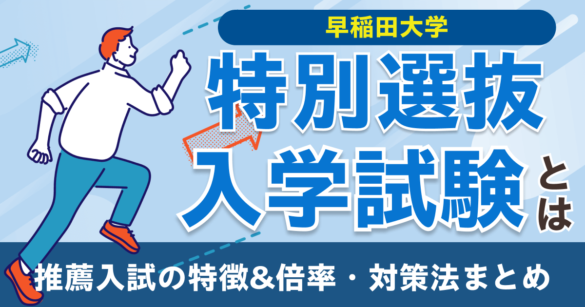 早稲田大学の特別選抜入学試験とは？推薦入試の特徴&倍率・対策法まとめ